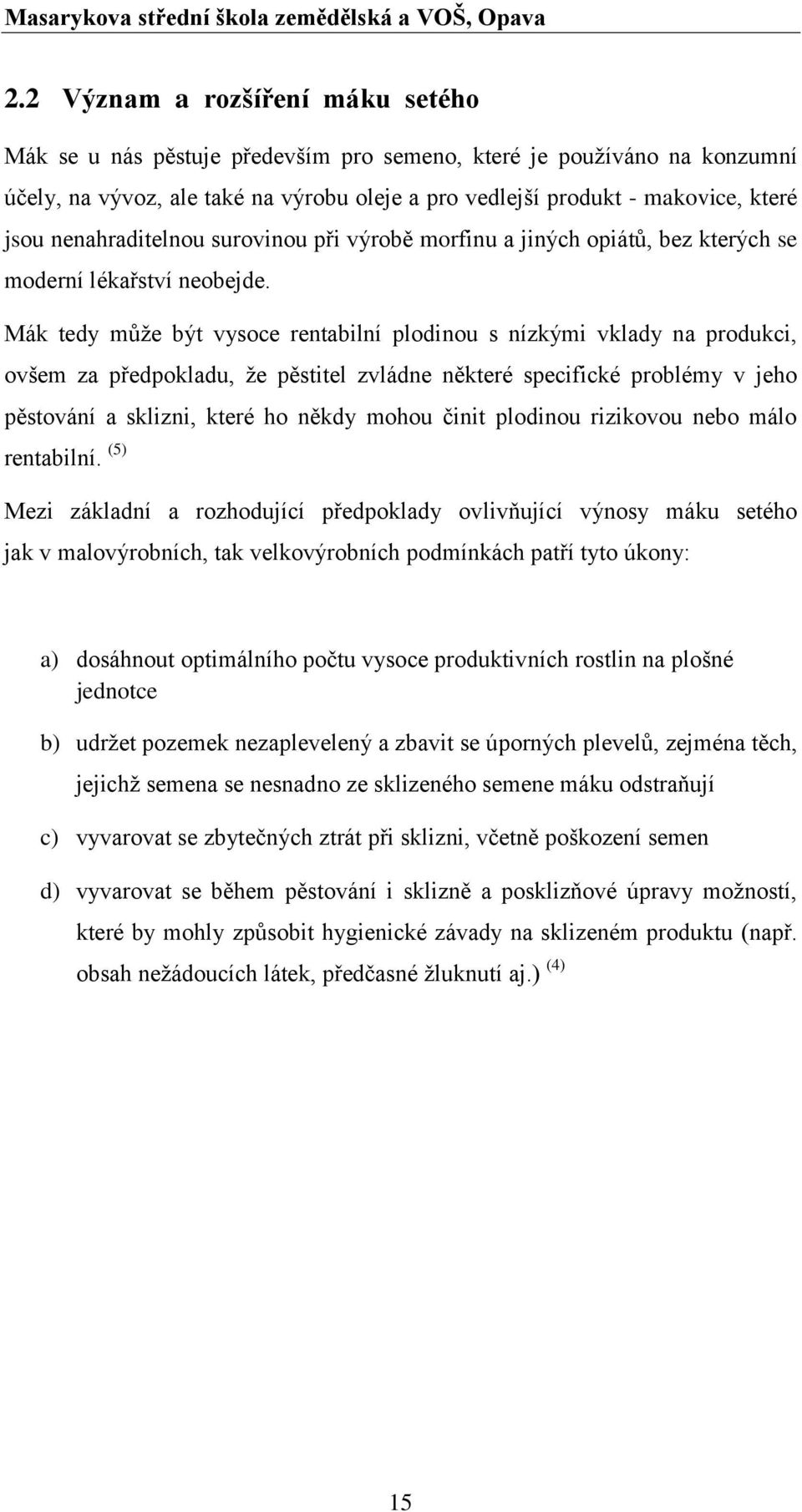 Mák tedy může být vysoce rentabilní plodinou s nízkými vklady na produkci, ovšem za předpokladu, že pěstitel zvládne některé specifické problémy v jeho pěstování a sklizni, které ho někdy mohou činit