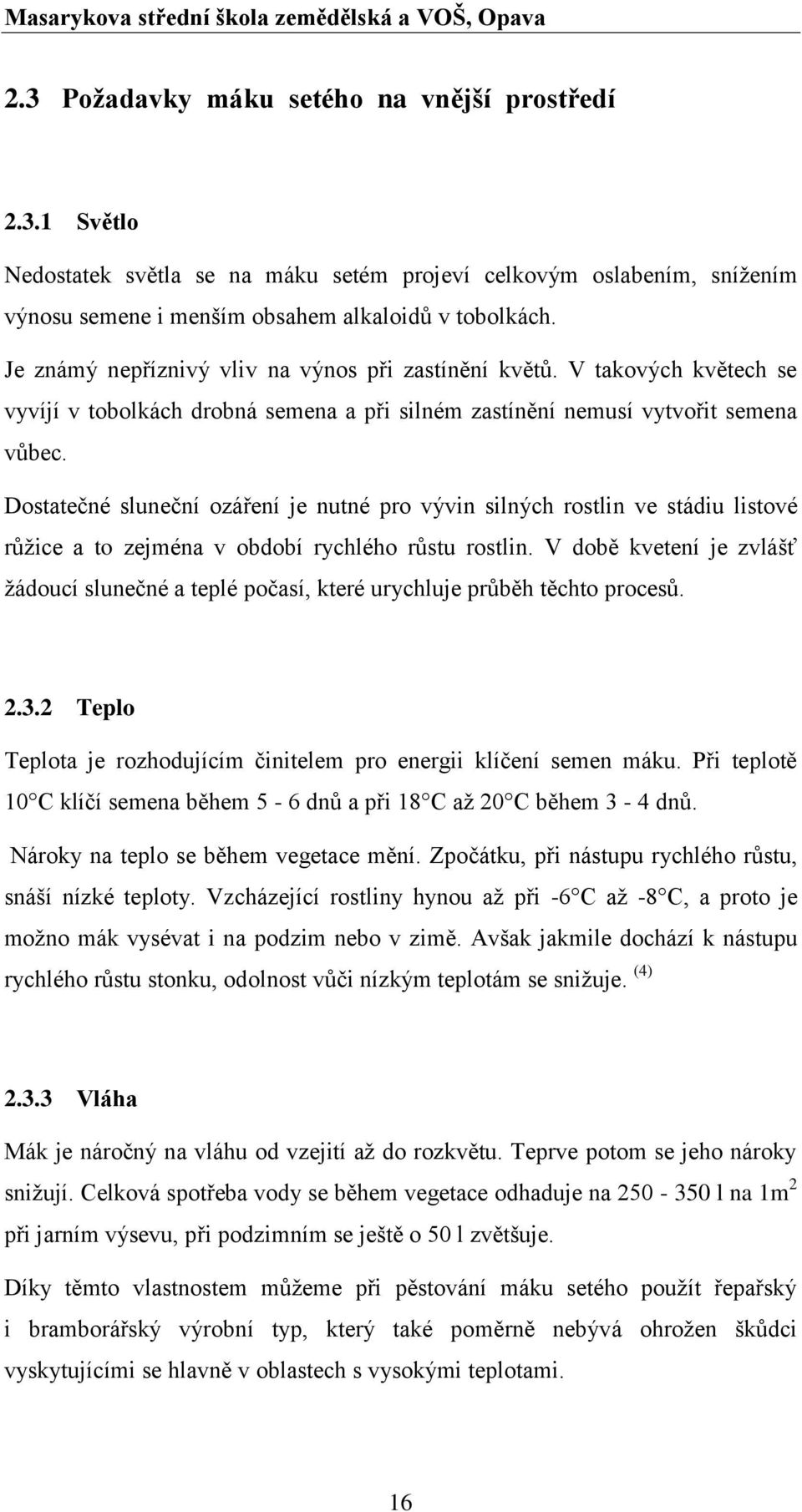 Dostatečné sluneční ozáření je nutné pro vývin silných rostlin ve stádiu listové růžice a to zejména v období rychlého růstu rostlin.