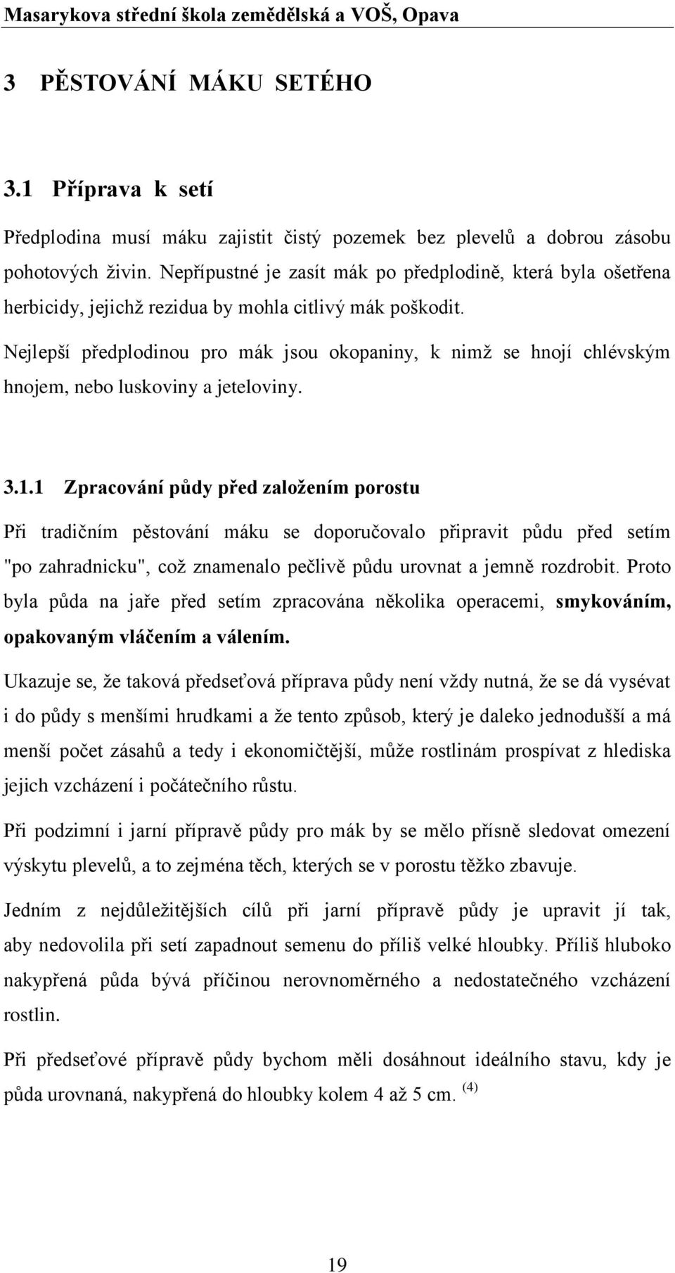 Nejlepší předplodinou pro mák jsou okopaniny, k nimž se hnojí chlévským hnojem, nebo luskoviny a jeteloviny. 3.1.