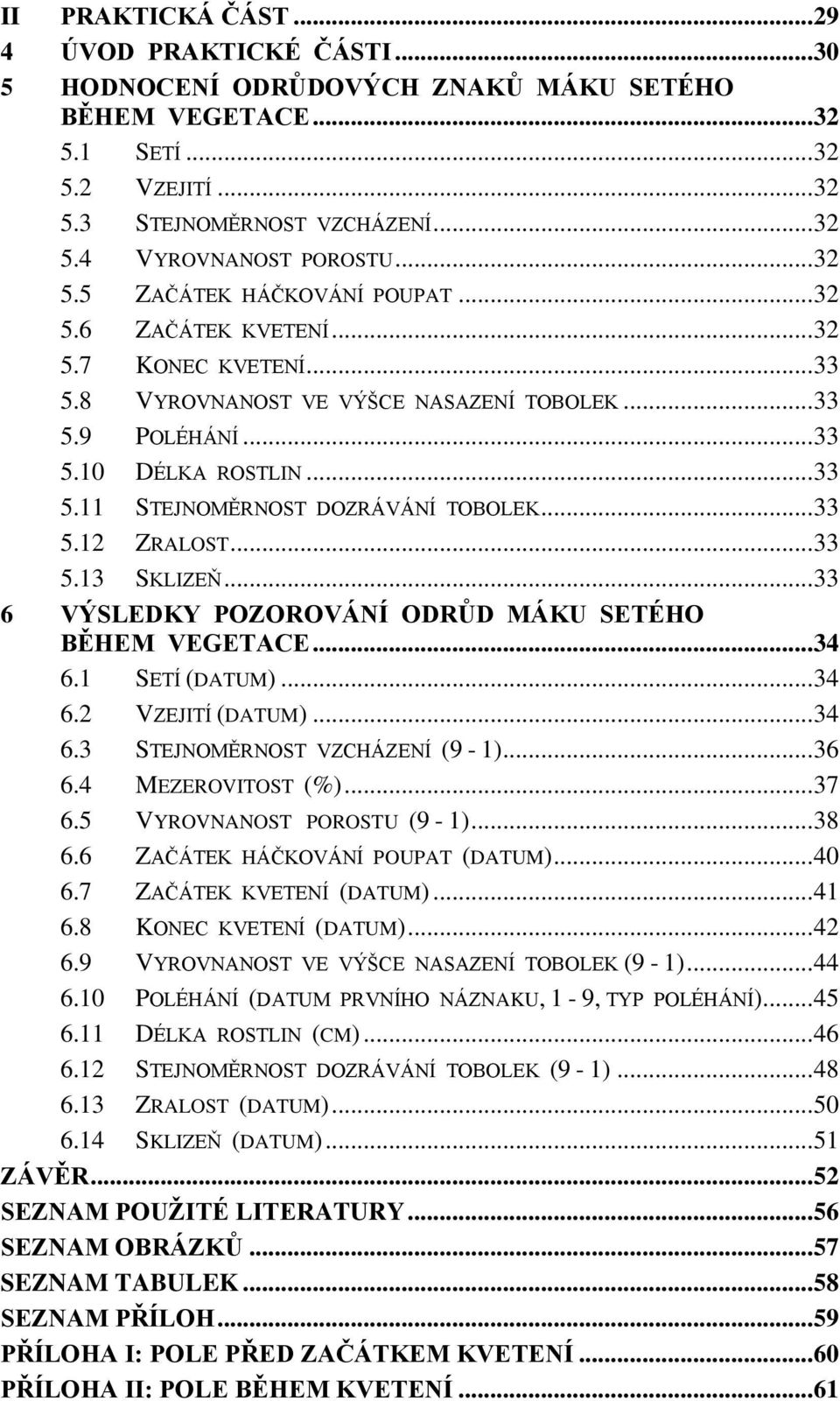 .. 33 5.12 ZRALOST... 33 5.13 SKLIZEŇ... 33 6 VÝSLEDKY POZOROVÁNÍ ODRŮD MÁKU SETÉHO BĚHEM VEGETACE... 34 6.1 SETÍ (DATUM)... 34 6.2 VZEJITÍ (DATUM)... 34 6.3 STEJNOMĚRNOST VZCHÁZENÍ (9-1)... 36 6.