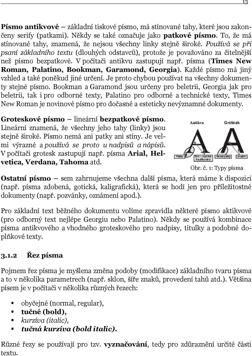 V počítači antikvu zastupují např. písma (Times New Roman, Palatino, Bookman, Garamond, Georgia). Kaţdé písmo má jiný vzhled a také poněkud jiné určení.