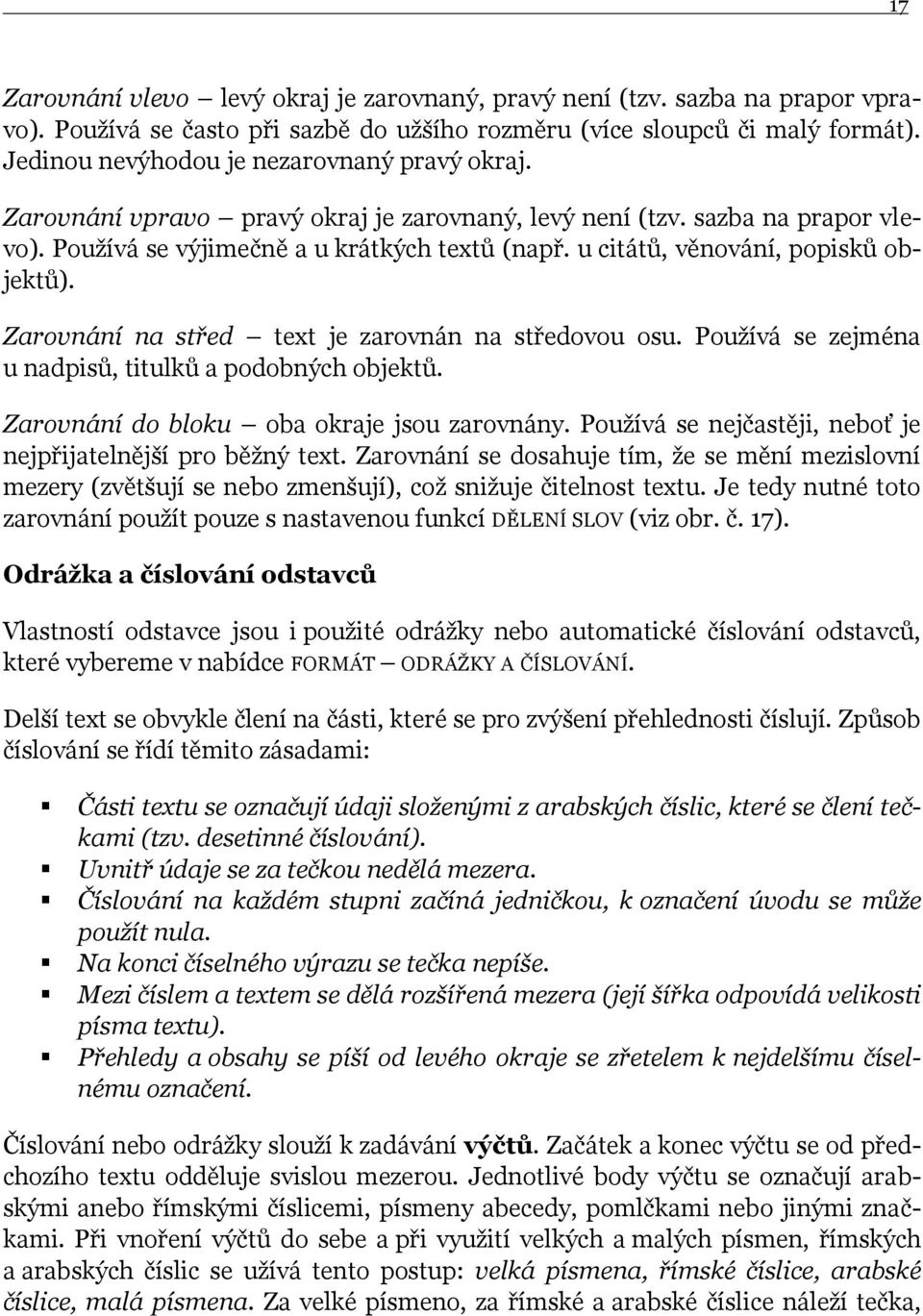 u citátů, věnování, popisků objektů). Zarovnání na střed text je zarovnán na středovou osu. Pouţívá se zejména u nadpisů, titulků a podobných objektů. Zarovnání do bloku oba okraje jsou zarovnány.