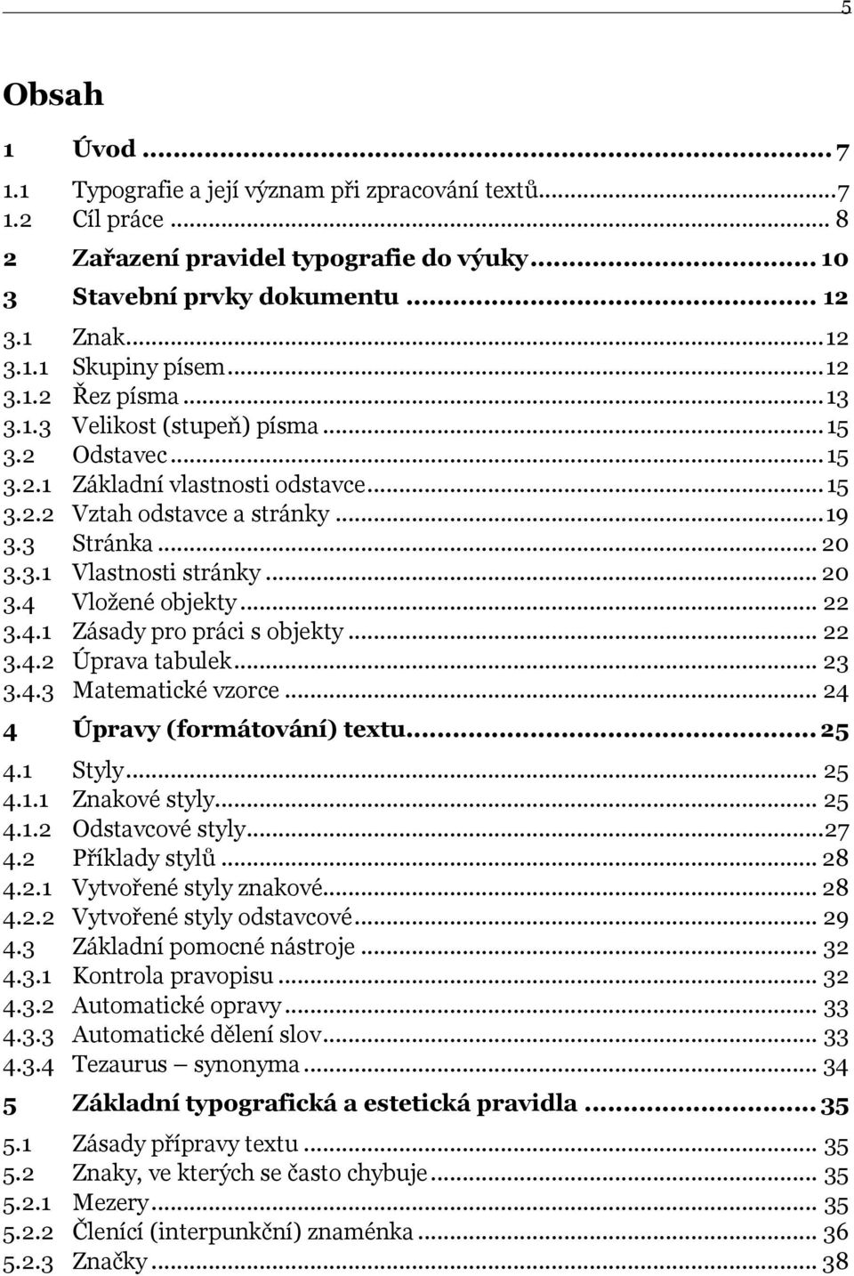 .. 20 3.4 Vloţené objekty... 22 3.4.1 Zásady pro práci s objekty... 22 3.4.2 Úprava tabulek... 23 3.4.3 Matematické vzorce... 24 4 Úpravy (formátování) textu... 25 4.1 Styly... 25 4.1.1 Znakové styly.