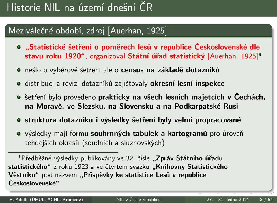 provedeno prakticky na všech lesních majetcích v Čechách, na Moravě, ve Slezsku, na Slovensku a na Podkarpatské Rusi struktura dotazníku i výsledky šetření byly velmi propracované výsledky mají formu