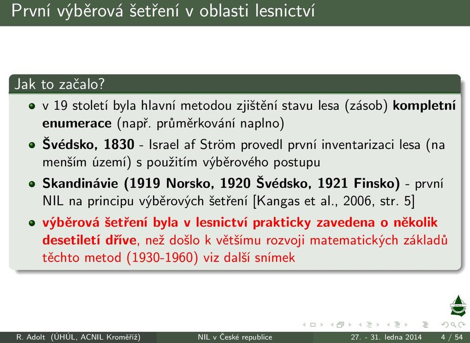 1920 Švédsko, 1921 Finsko)- první NIL na principu výběrových šetření[kangas et al., 2006, str.