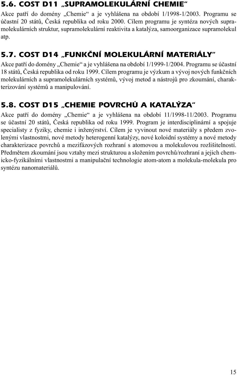 COST D14 FUNKÈNÍ MOLEKULÁRNÍ MATERIÁLY Akce patří do domény Chemie a je vyhlášena na období 1/1999-1/2004. Programu se účastní 18 států, Česká republika od roku 1999.