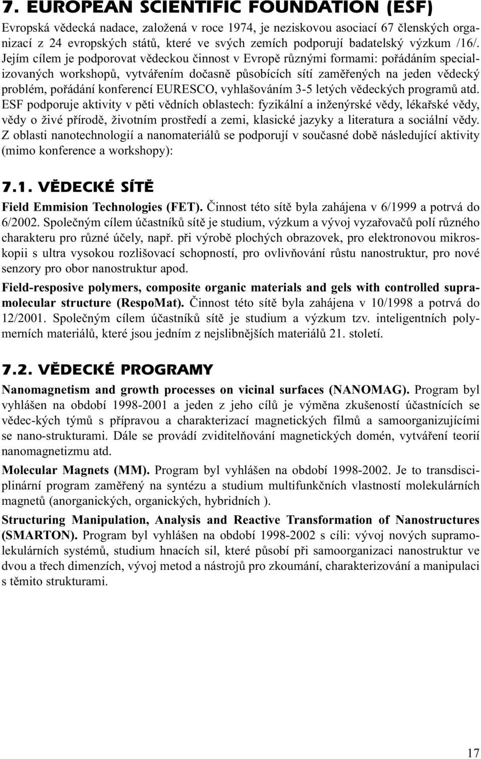 Jejím cílem je podporovat vědeckou činnost v Evropě různými formami: pořádáním specializovaných workshopů, vytvářením dočasně působících sítí zaměřených na jeden vědecký problém, pořádání konferencí