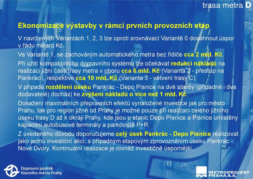 Při užití kompatibilního dopravního systému lze očekávat redukci nákladů na realizaci jižní části trasy metra v oboru cca 6 mld. Kč (Varianta 2 - přestup na Pankráci), respektive cca 10 mld.