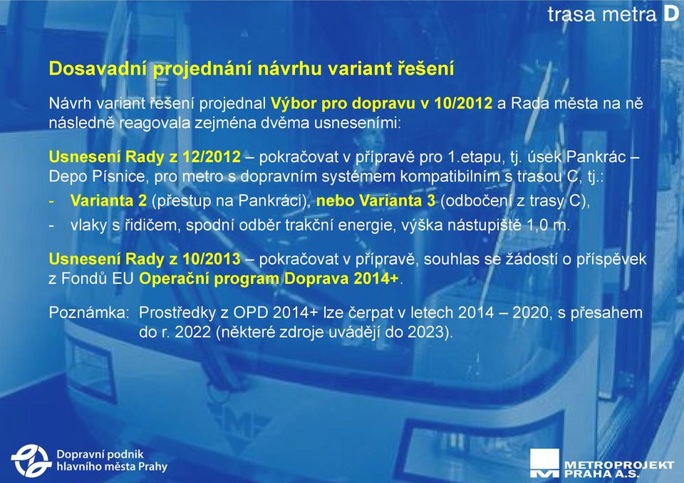 : - Varianta 2 (přestup na Pankráci), nebo Varianta 3 (odbočení z trasy C), - vlaky s řidičem, spodní odběr trakční energie, výška nástupiště 1,0 m.