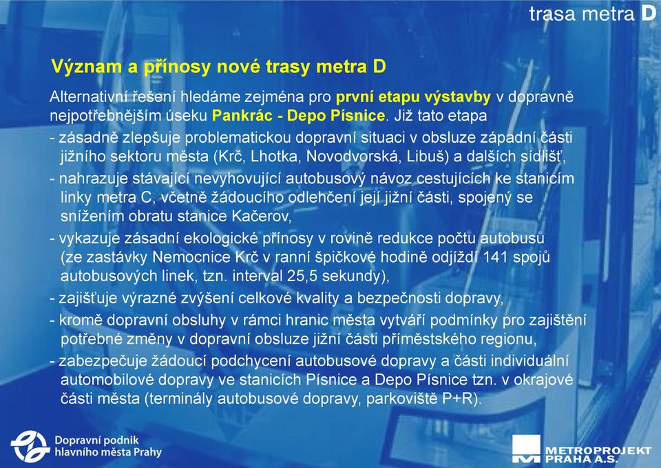 autobusový návoz cestujících ke stanicím linky metra C, včetně žádoucího odlehčení její jižní části, spojený se snížením obratu stanice Kačerov, - vykazuje zásadní ekologické přínosy v rovině redukce