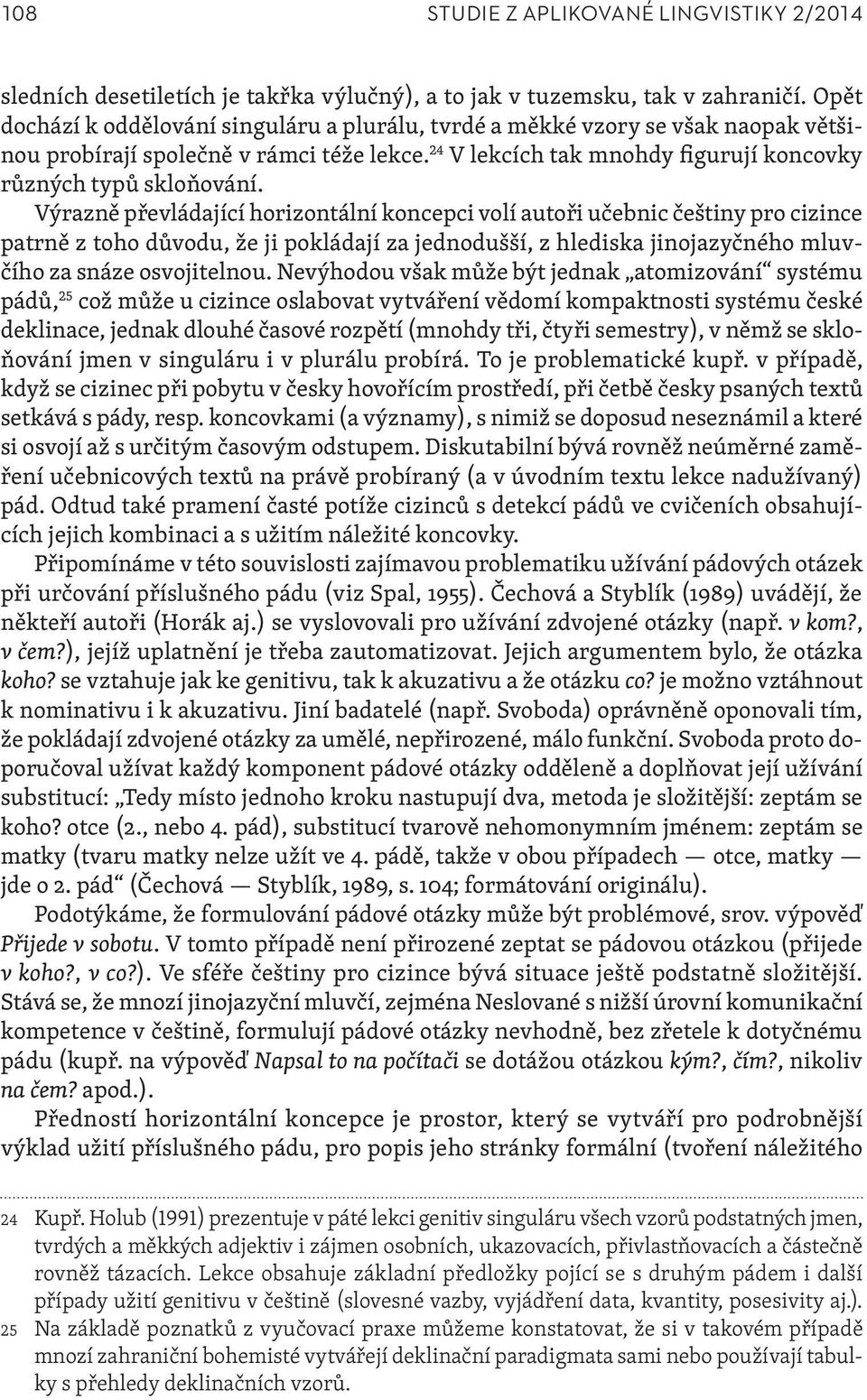 Výrazně převládající horizontální koncepci volí autoři učebnic češtiny pro cizince patrně z toho důvodu, že ji pokládají za jednodušší, z hlediska jinojazyčného mluvčího za snáze osvojitelnou.