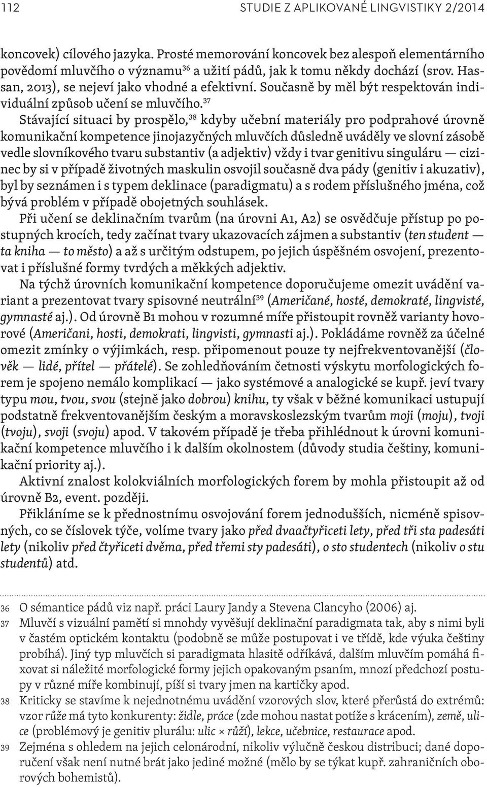 37 Stávající situaci by prospělo, 38 kdyby učební materiály pro podprahové úrovně komunikační kompetence jinojazyčných mluvčích důsledně uváděly ve slovní zásobě vedle slovníkového tvaru substantiv