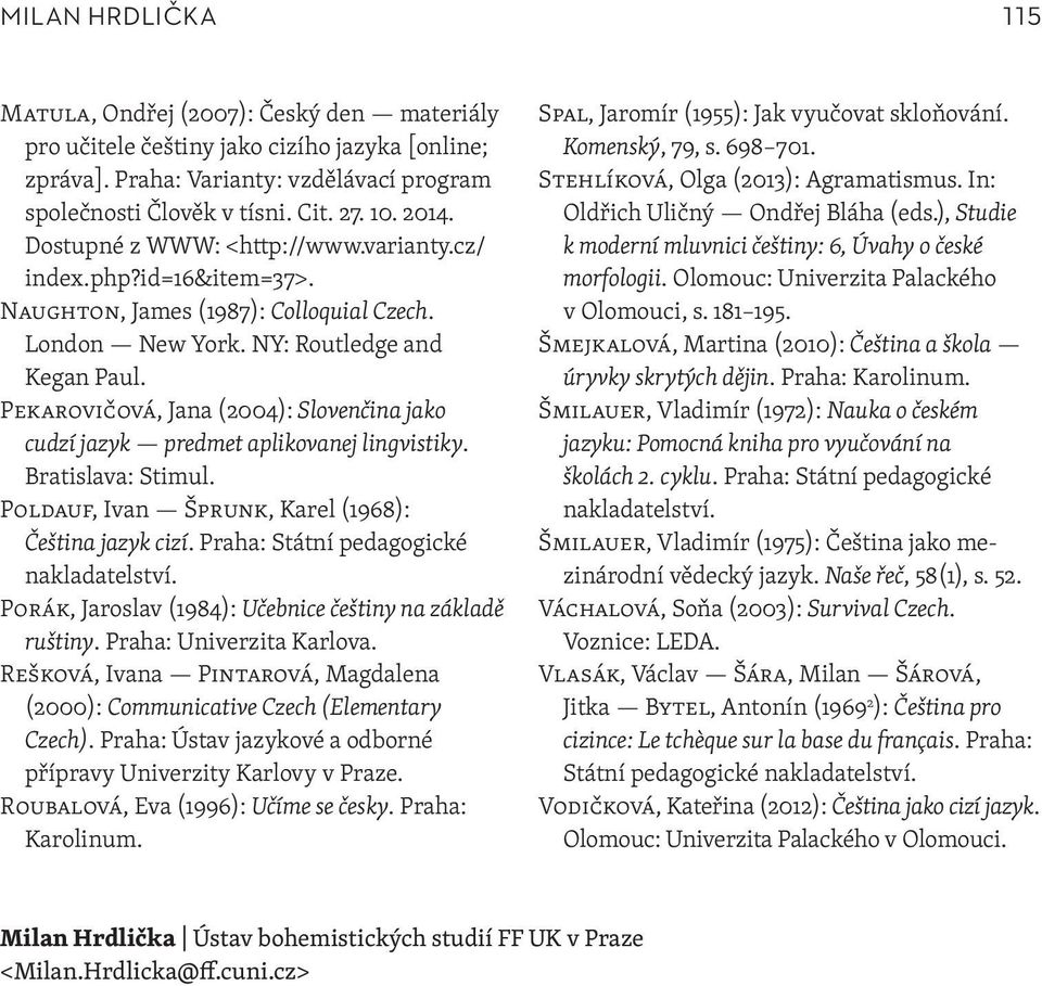 Pekarovičová, Jana (2004): Slovenčina jako cudzí jazyk predmet aplikovanej lingvistiky. Bratislava: Stimul. Poldauf, Ivan Šprunk, Karel (1968): Čeština jazyk cizí.