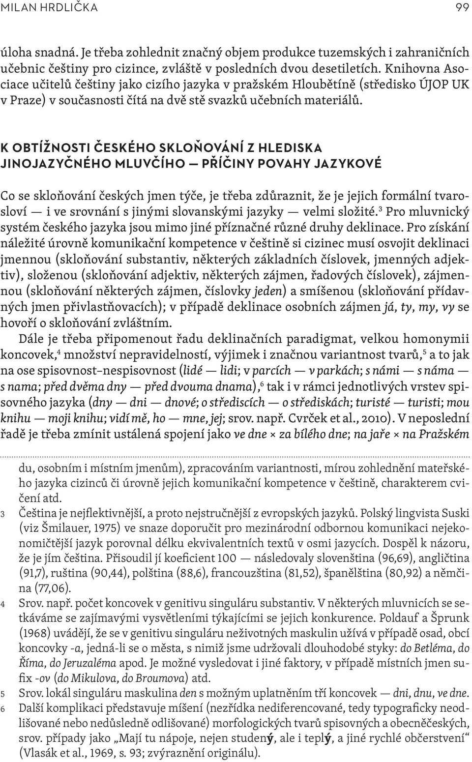 K OBTÍŽNOSTI ČESKÉHO SKLOŇOVÁNÍ Z HLEDISKA JINOJAZYČNÉHO MLUVČÍHO PŘÍČINY POVAHY JAZYKOVÉ Co se skloňování českých jmen týče, je třeba zdůraznit, že je jejich formální tvarosloví i ve srovnání s