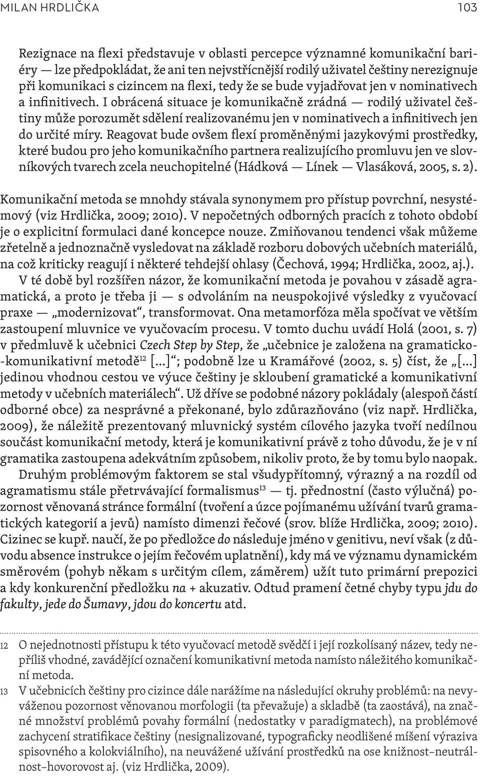 I obrácená situace je komunikačně zrádná rodilý uživatel češtiny může porozumět sdělení realizovanému jen v nominativech a infinitivech jen do určité míry.