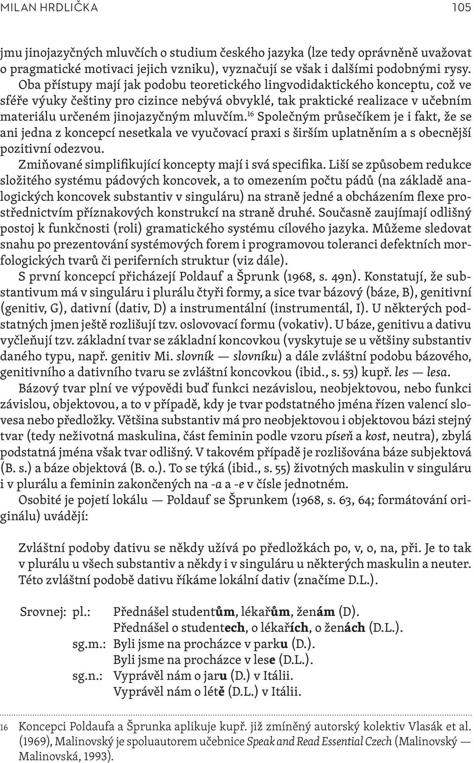 16 Společným průsečíkem je i fakt, že se ani jedna z koncepcí nesetkala ve vyučovací praxi s širším uplatněním a s obecnější pozitivní odezvou. Zmiňované simplifikující koncepty mají i svá specifika.