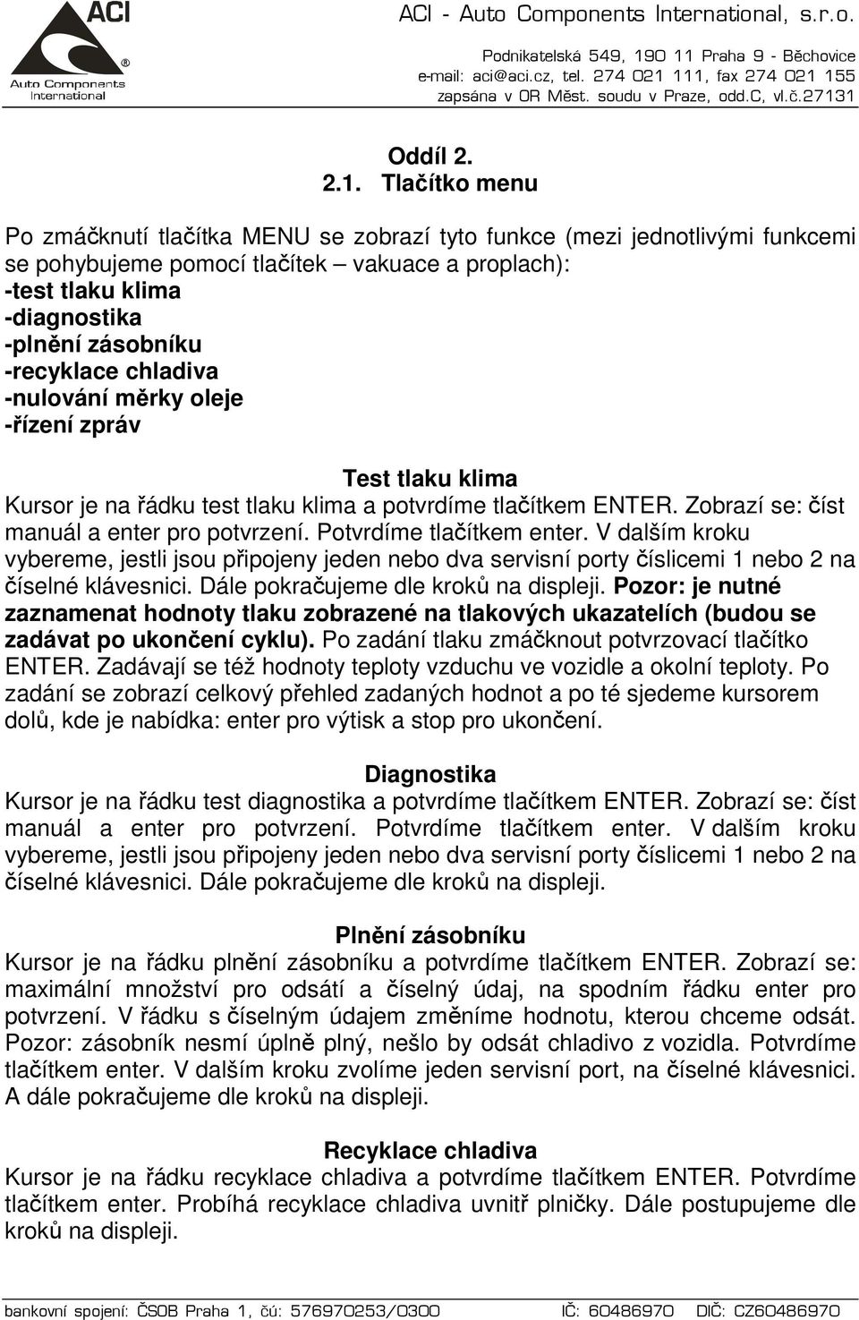 -recyklace chladiva -nulování měrky oleje -řízení zpráv Test tlaku klima Kursor je na řádku test tlaku klima a potvrdíme tlačítkem ENTER. Zobrazí se: číst manuál a enter pro potvrzení.