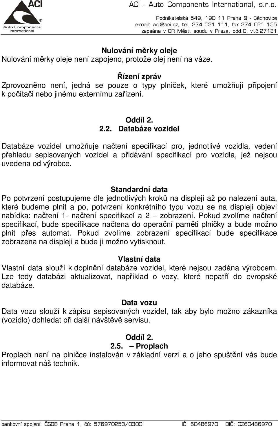 2.2. Databáze vozidel Databáze vozidel umožňuje načtení specifikací pro, jednotlivé vozidla, vedení přehledu sepisovaných vozidel a přidávání specifikací pro vozidla, jež nejsou uvedena od výrobce.