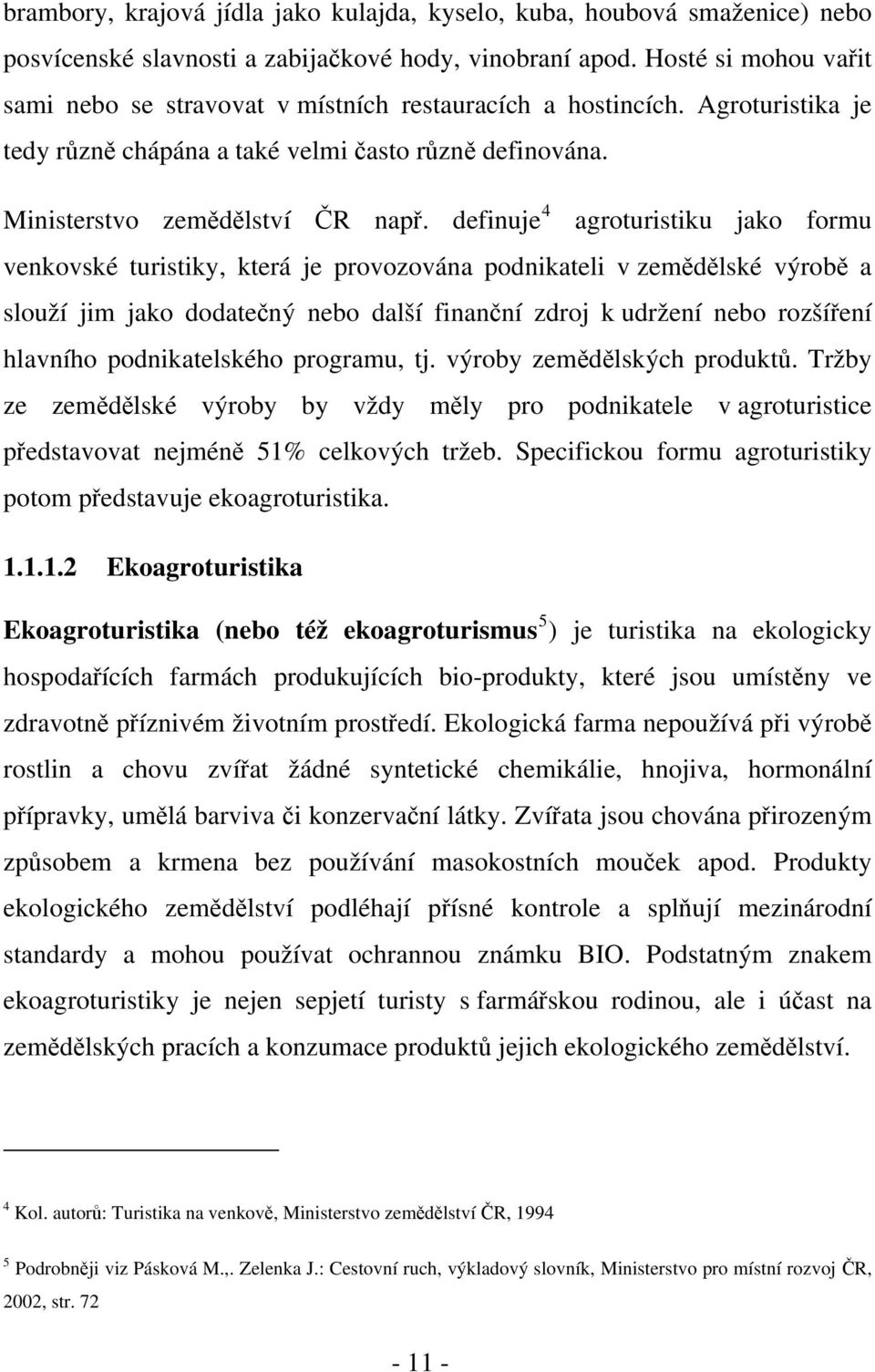 definuje 4 agroturistiku jako formu venkovské turistiky, která je provozována podnikateli v zemědělské výrobě a slouží jim jako dodatečný nebo další finanční zdroj k udržení nebo rozšíření hlavního