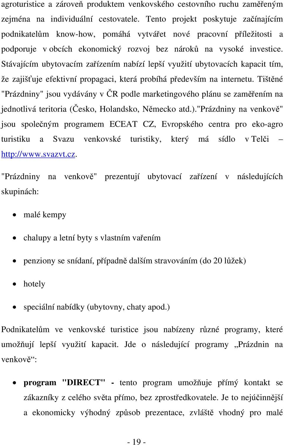 Stávajícím ubytovacím zařízením nabízí lepší využití ubytovacích kapacit tím, že zajišťuje efektivní propagaci, která probíhá především na internetu.