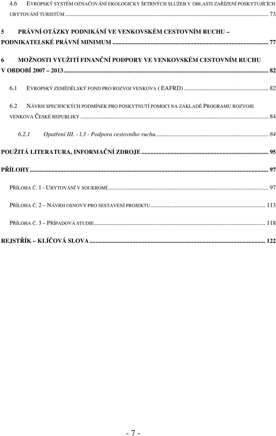 1 EVROPSKÝ ZEMĚDĚLSKÝ FOND PRO ROZVOJ VENKOVA ( EAFRD)... 82 6.2 NÁVRH SPECIFICKÝCH PODMÍNEK PRO POSKYTNUTÍ POMOCI NA ZÁKLADĚ PROGRAMU ROZVOJE VENKOVA ČESKÉ REPUBLIKY... 84 6.2.1 Opatření III.