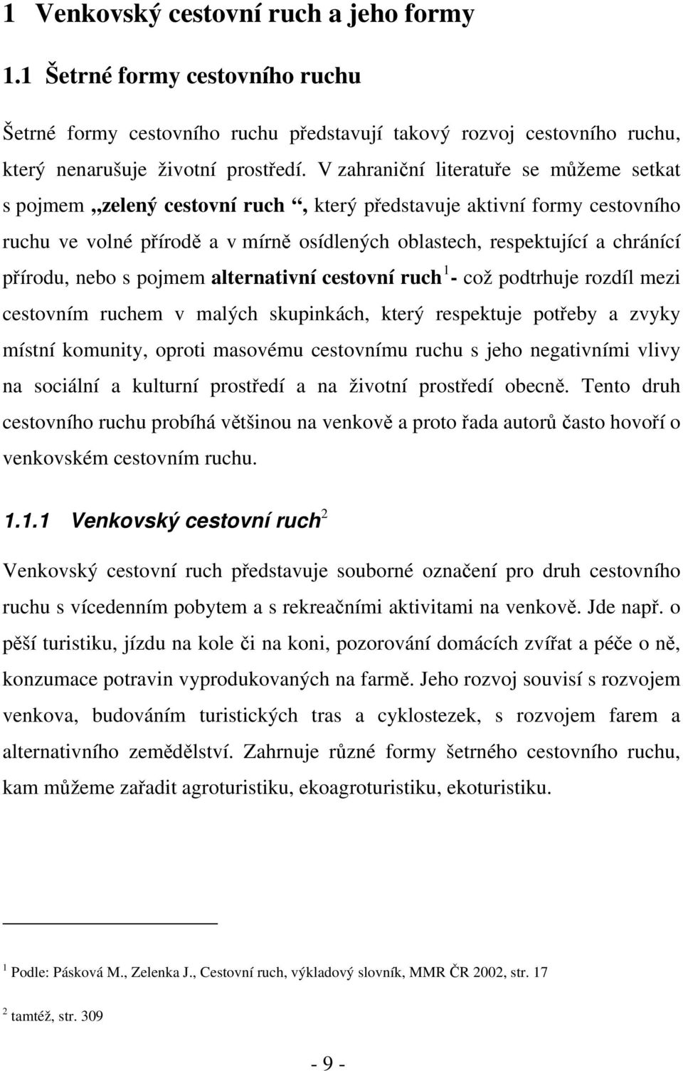 přírodu, nebo s pojmem alternativní cestovní ruch 1 - což podtrhuje rozdíl mezi cestovním ruchem v malých skupinkách, který respektuje potřeby a zvyky místní komunity, oproti masovému cestovnímu