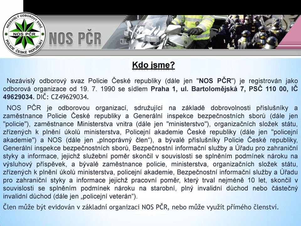 NOS PČR je odborovou organizací, sdružující na základě dobrovolnosti příslušníky a zaměstnance Policie České republiky a Generální inspekce bezpečnostních sborů (dále jen "policie"), zaměstnance