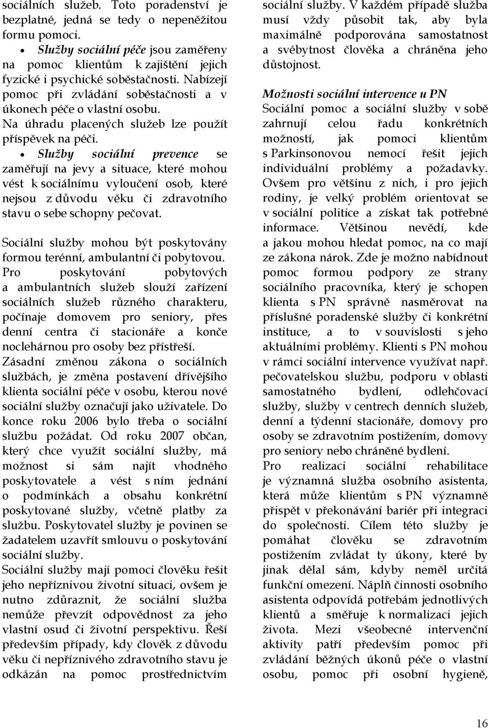 Služby sociální prevence se zaměřují na jevy a situace, které mohou vést k sociálnímu vyloučení osob, které nejsou z důvodu věku či zdravotního stavu o sebe schopny pečovat.