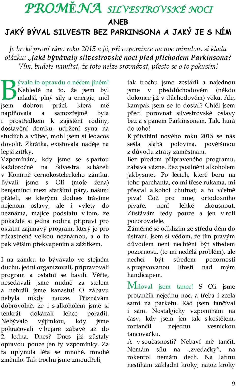 Nehledě na to, že jsem byl mladší, plný síly a energie, měl jsem dobrou práci, která mě naplňovala a samozřejmě byla i prostředkem k zajištění rodiny, dostavění domku, udržení syna na studiích a