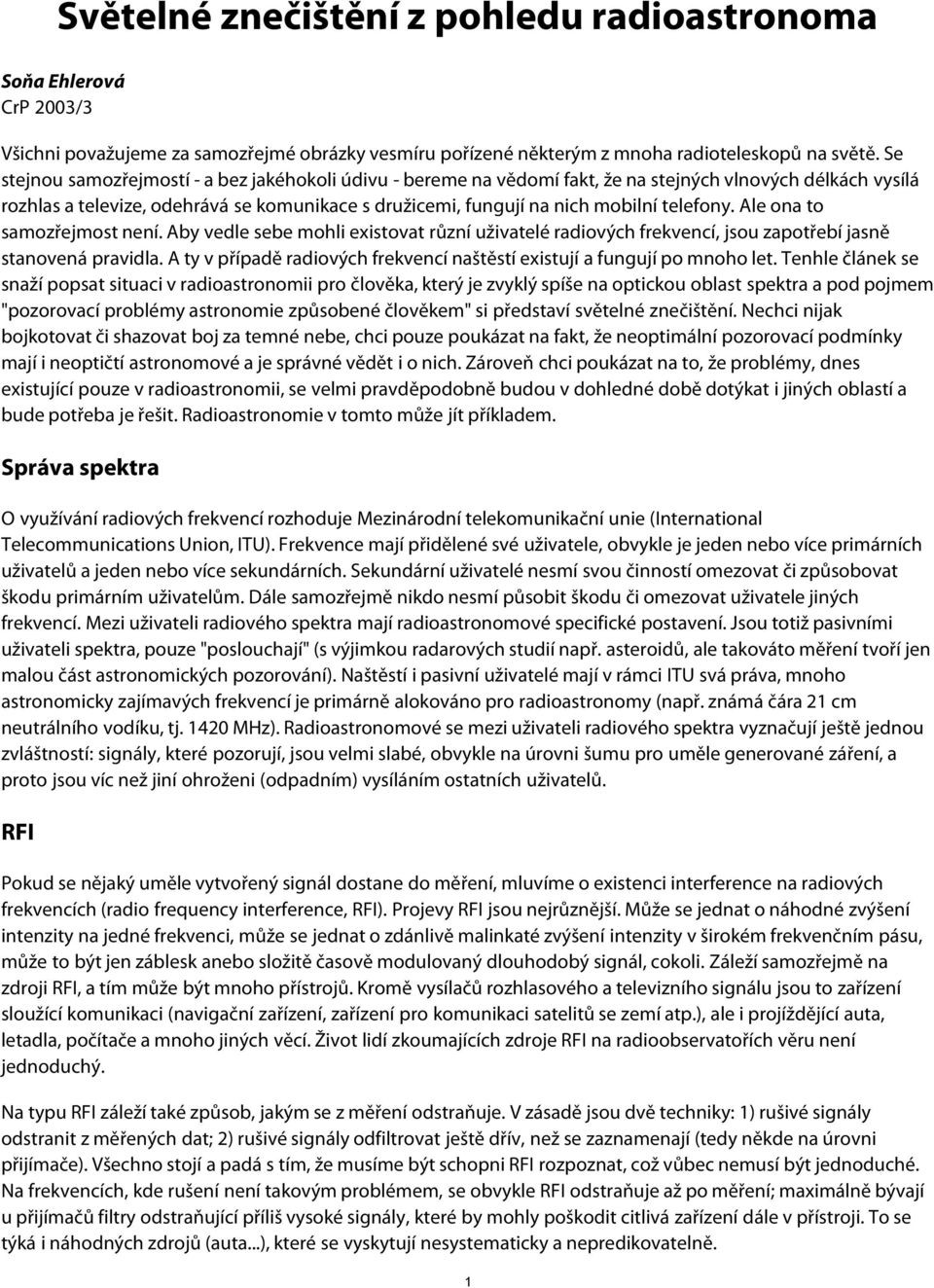 telefony. Ale ona to samozřejmost není. Aby vedle sebe mohli existovat různí uživatelé radiových frekvencí, jsou zapotřebí jasně stanovená pravidla.