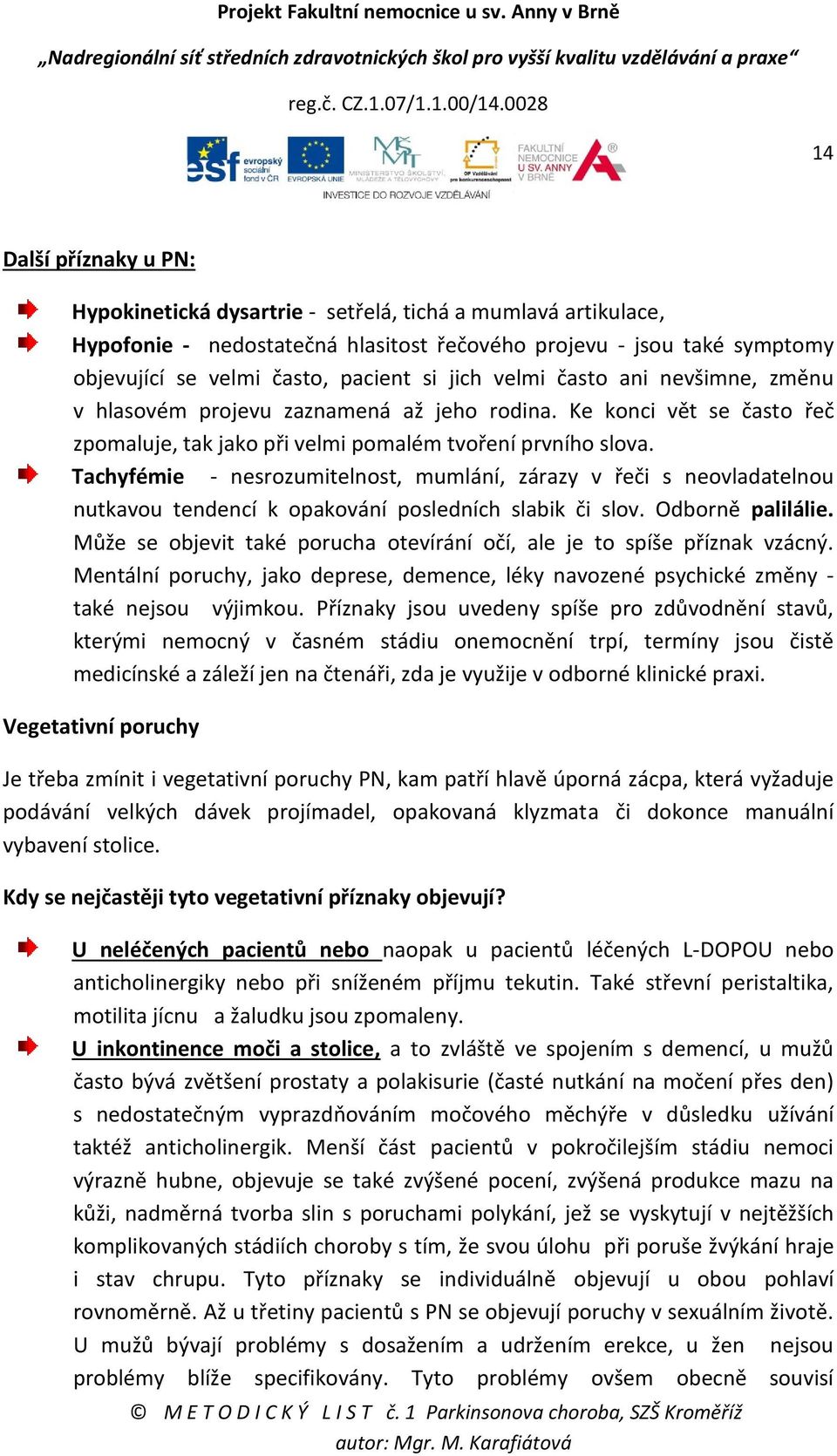 Tachyfémie - nesrozumitelnost, mumlání, zárazy v řeči s neovladatelnou nutkavou tendencí k opakování posledních slabik či slov. Odborně palilálie.