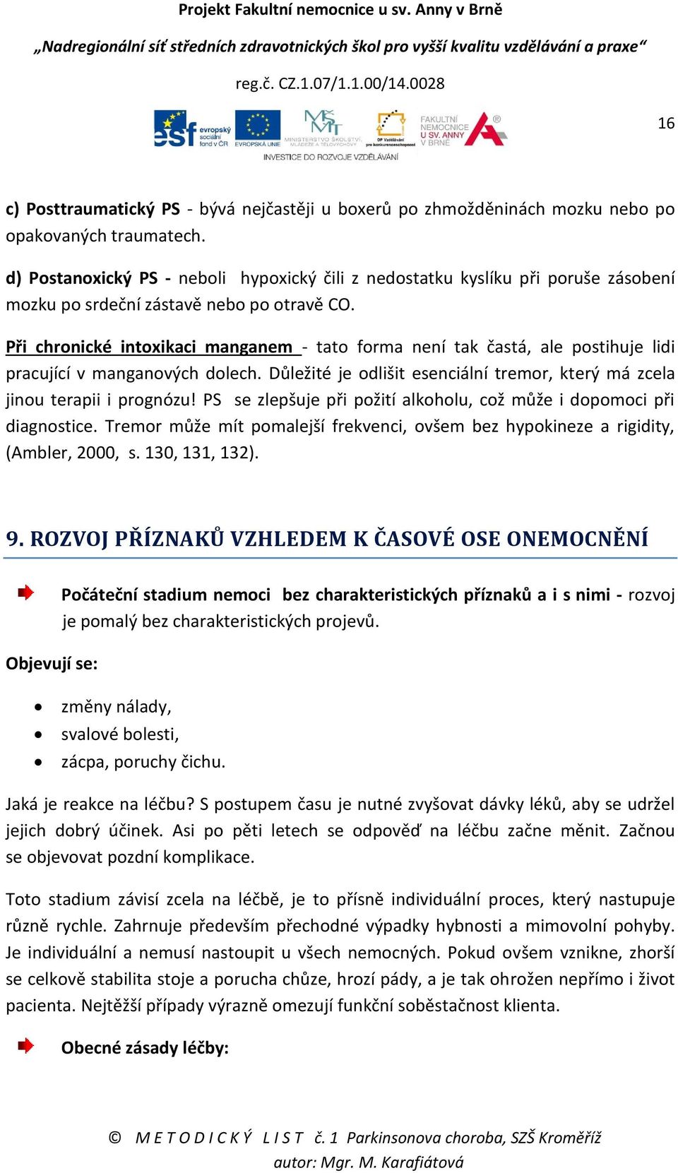 Při chronické intoxikaci manganem - tato forma není tak častá, ale postihuje lidi pracující v manganových dolech. Důležité je odlišit esenciální tremor, který má zcela jinou terapii i prognózu!