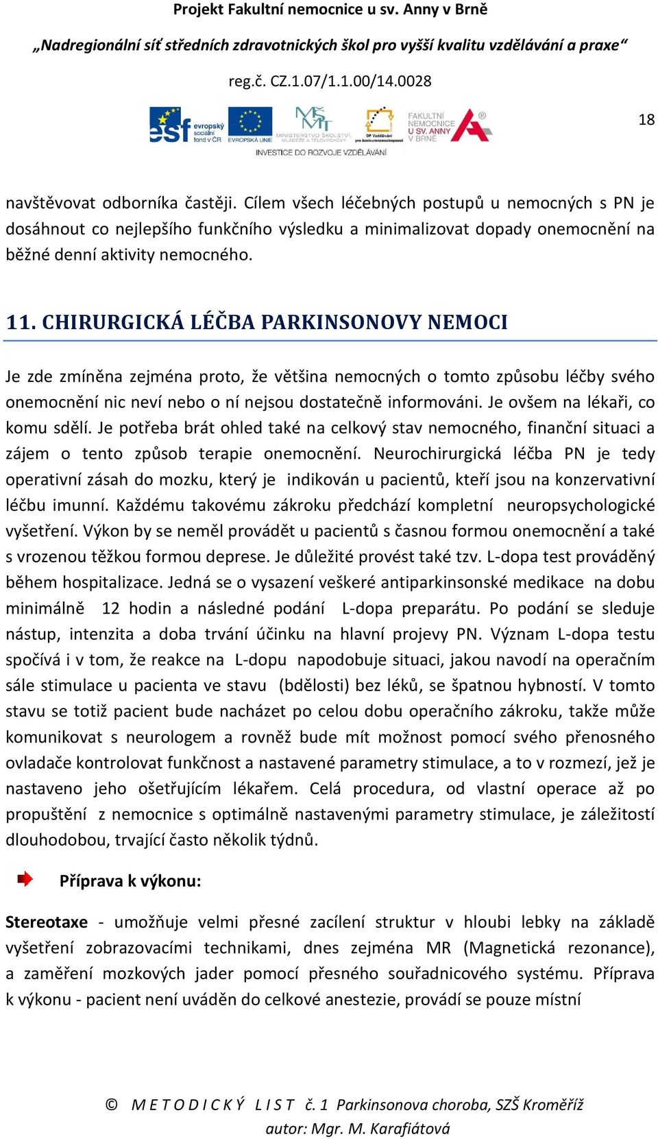 Je ovšem na lékaři, co komu sdělí. Je potřeba brát ohled také na celkový stav nemocného, finanční situaci a zájem o tento způsob terapie onemocnění.