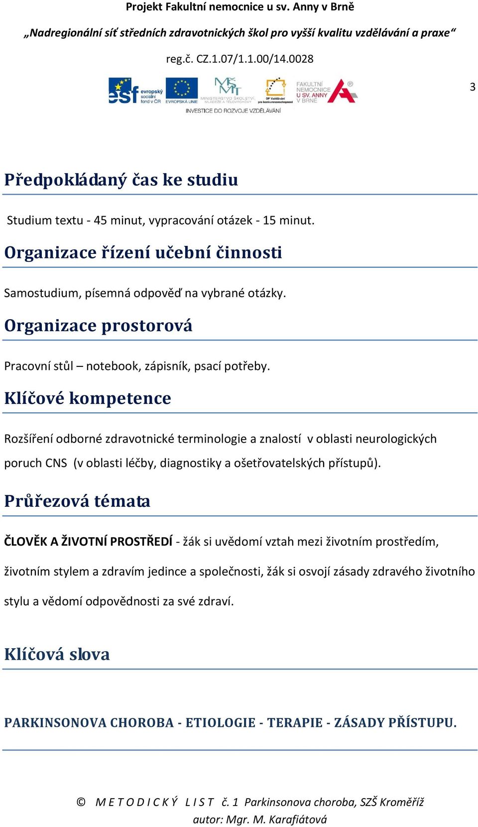 Klíčové kompetence Rozšíření odborné zdravotnické terminologie a znalostí v oblasti neurologických poruch CNS (v oblasti léčby, diagnostiky a ošetřovatelských přístupů).