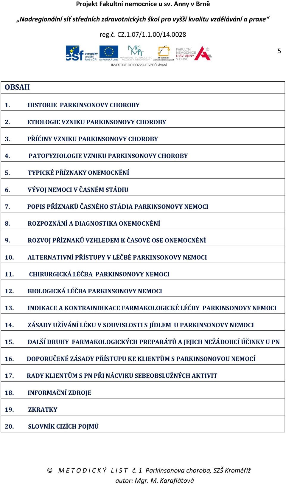 ALTERNATIVNÍ PŘÍSTUPY V LÉČBĚ PARKINSONOVY NEMOCI 11. CHIRURGICKÁ LÉČBA PARKINSONOVY NEMOCI 12. BIOLOGICKÁ LÉČBA PARKINSONOVY NEMOCI 13.