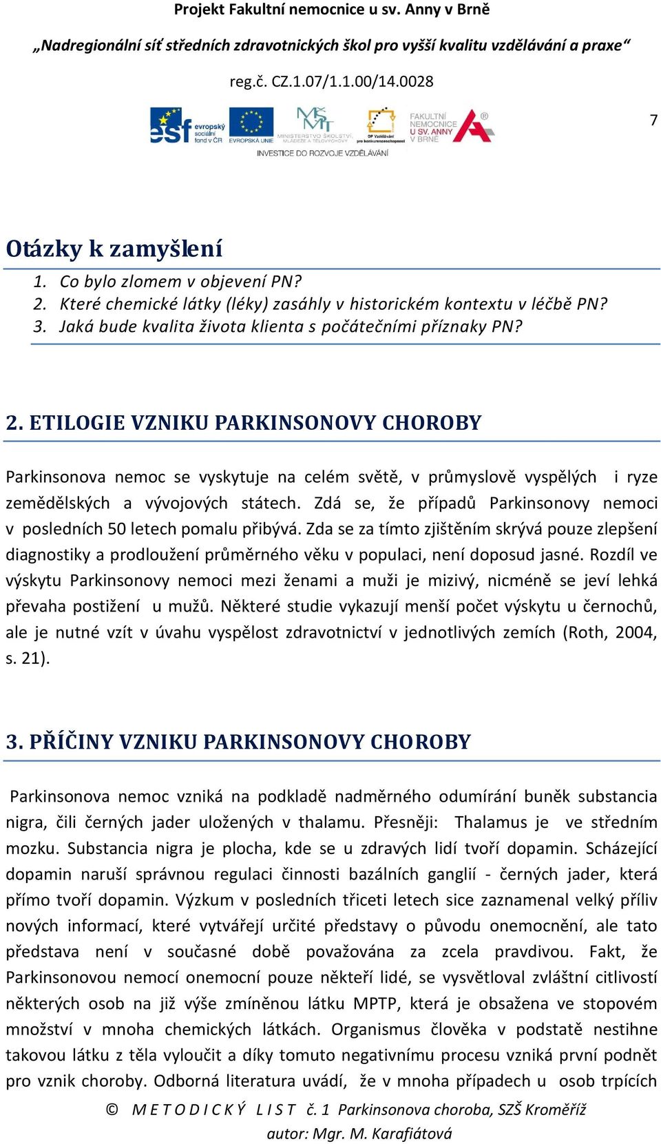 ETILOGIE VZNIKU PARKINSONOVY CHOROBY Parkinsonova nemoc se vyskytuje na celém světě, v průmyslově vyspělých i ryze zemědělských a vývojových státech.