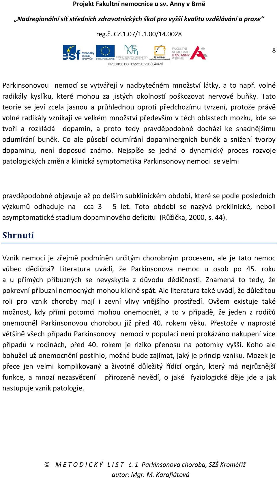 proto tedy pravděpodobně dochází ke snadnějšímu odumírání buněk. Co ale působí odumírání dopaminergních buněk a snížení tvorby dopaminu, není doposud známo.