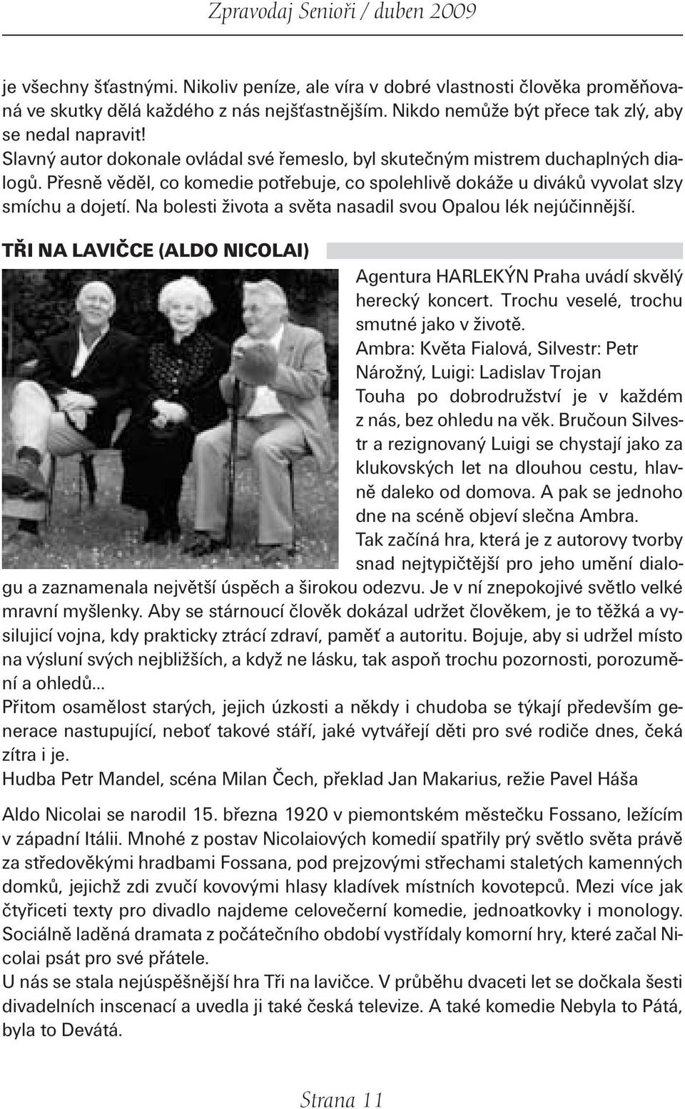 Na bolesti života a světa nasadil svou Opalou lék nejúčinnější. TŘI NA LAVIČCE (ALDO NICOLAI) Agentura HARLEKÝN Praha uvádí skvělý herecký koncert. Trochu veselé, trochu smutné jako v životě.