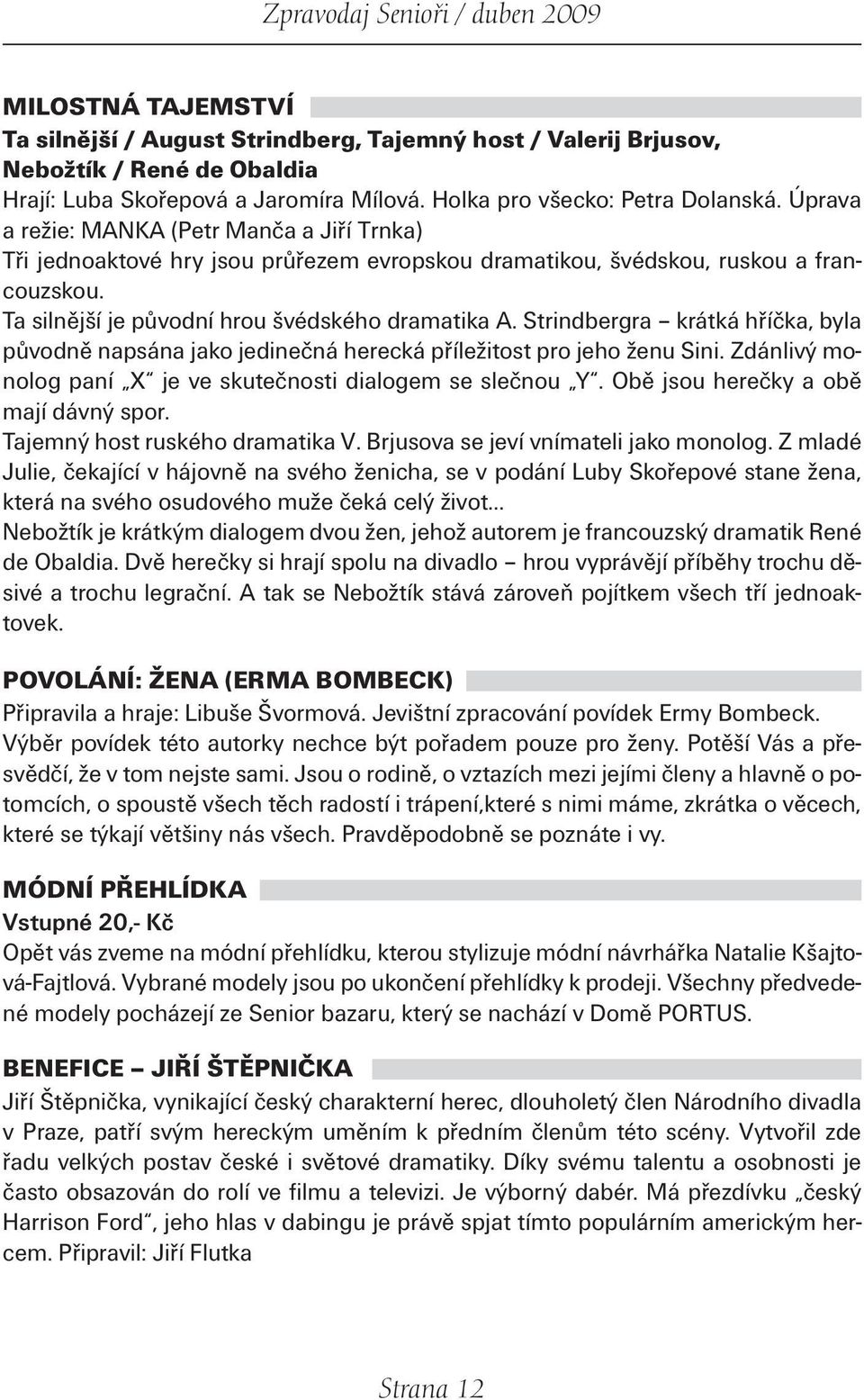 Strindbergra krátká hříčka, byla původně napsána jako jedinečná herecká příležitost pro jeho ženu Sini. Zdánlivý monolog paní X je ve skutečnosti dialogem se slečnou Y.