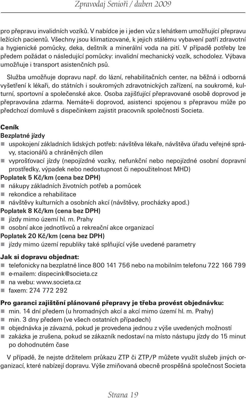 V případě potřeby lze předem požádat o následující pomůcky: invalidní mechanický vozík, schodolez. Výbava umožňuje i transport asistenčních psů. Služba umožňuje dopravu např.