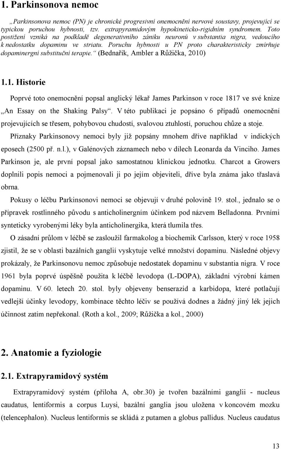 Poruchu hybnosti u PN proto charakteristicky zmírňuje dopaminergní substituční terapie. (Bednařík, Ambler a Růžička, 2010
