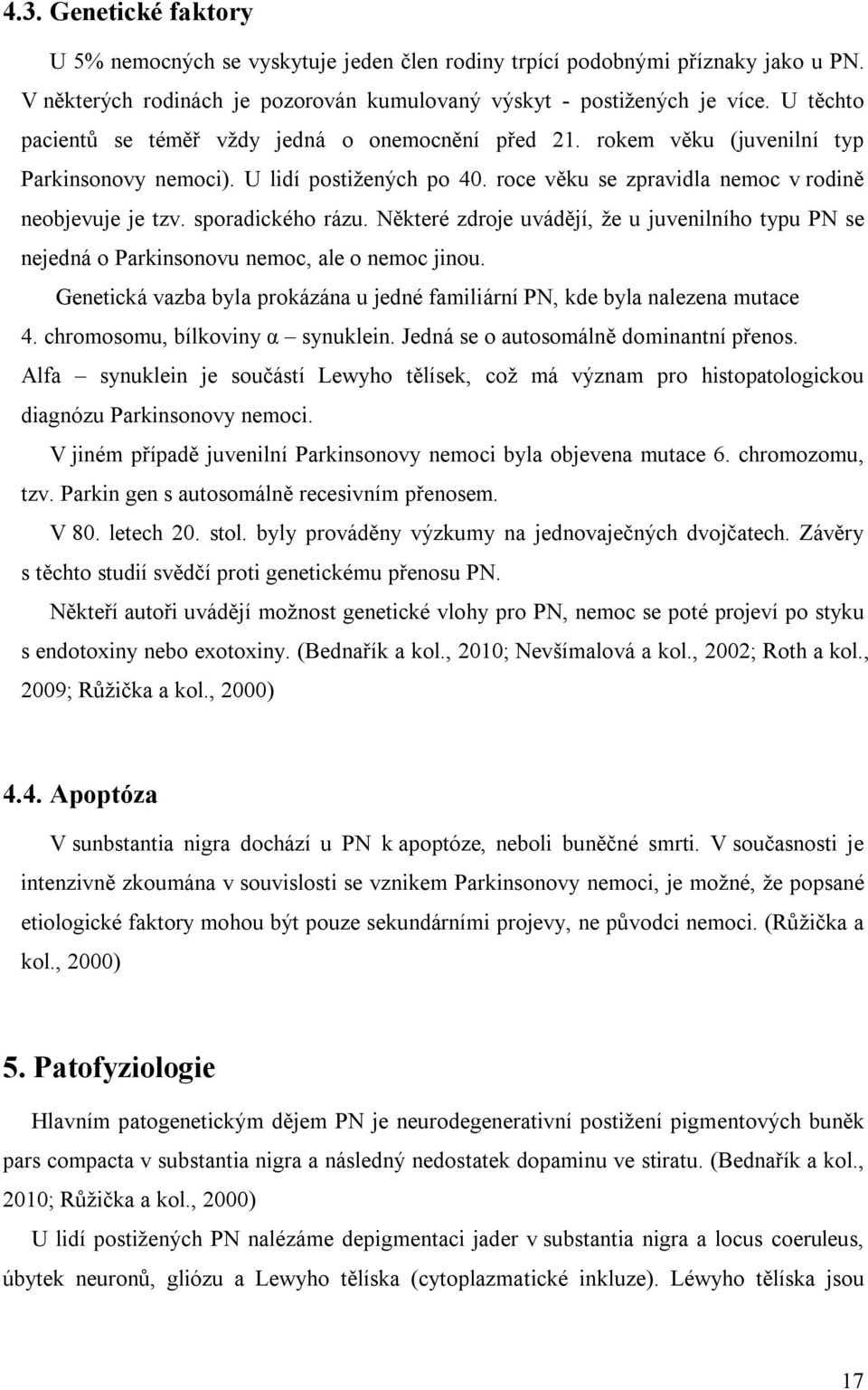 sporadického rázu. Některé zdroje uvádějí, že u juvenilního typu PN se nejedná o Parkinsonovu nemoc, ale o nemoc jinou.