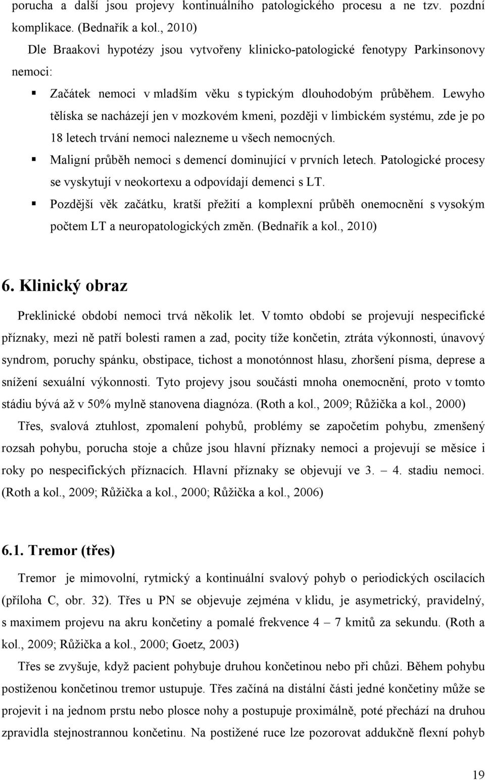 Lewyho tělíska se nacházejí jen v mozkovém kmeni, později v limbickém systému, zde je po 18 letech trvání nemoci nalezneme u všech nemocných.