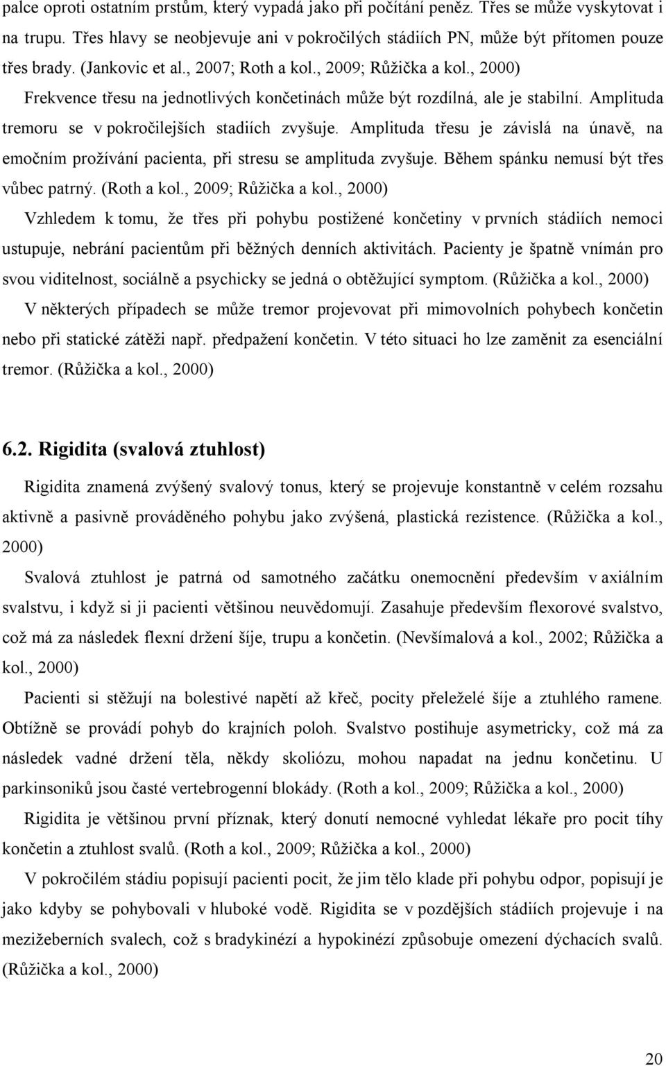 Amplituda třesu je závislá na únavě, na emočním prožívání pacienta, při stresu se amplituda zvyšuje. Během spánku nemusí být třes vůbec patrný. (Roth a kol., 2009; Růžička a kol.