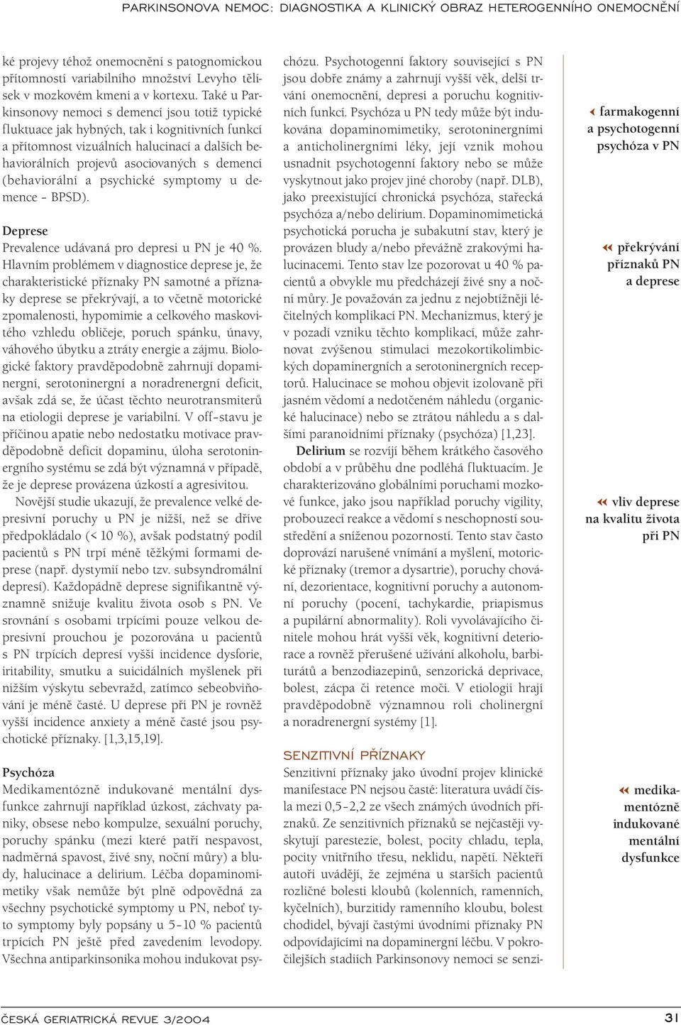 (behaviorální a psychické symptomy u demence BPSD). Deprese Prevalence udávaná pro depresi u PN je 40 %.