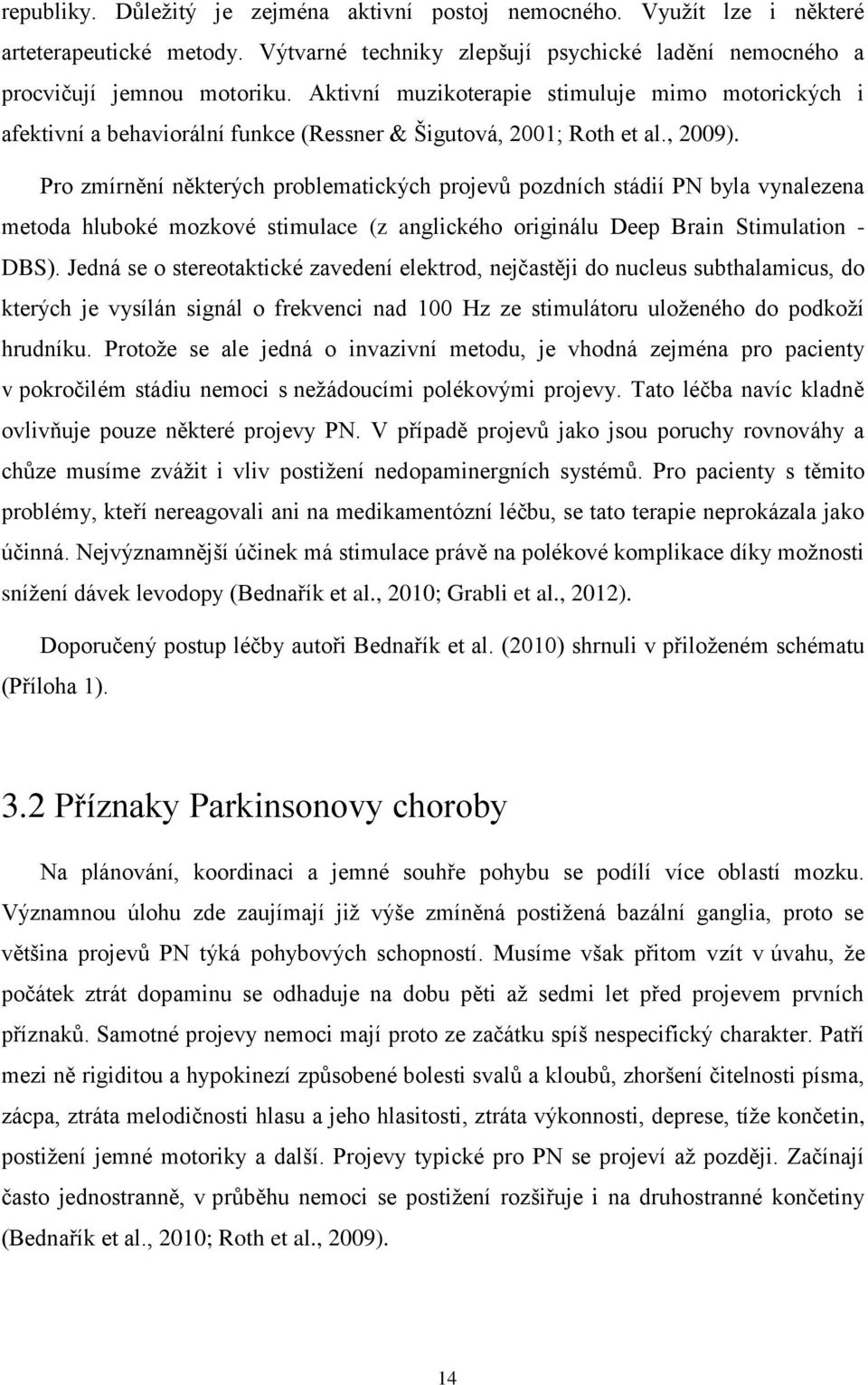 Pro zmírnění některých problematických projevů pozdních stádií PN byla vynalezena metoda hluboké mozkové stimulace (z anglického originálu Deep Brain Stimulation - DBS).