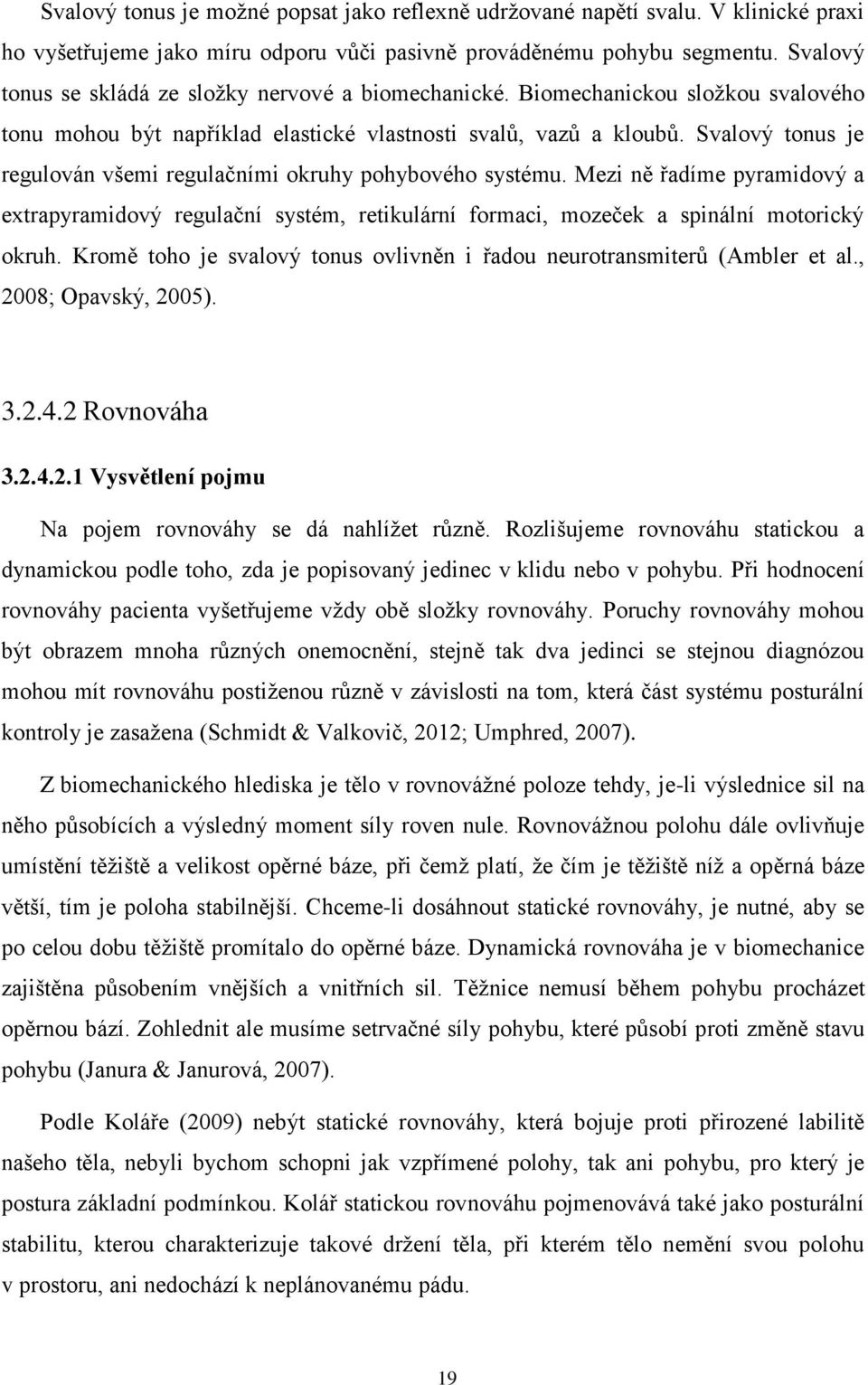 Svalový tonus je regulován všemi regulačními okruhy pohybového systému. Mezi ně řadíme pyramidový a extrapyramidový regulační systém, retikulární formaci, mozeček a spinální motorický okruh.