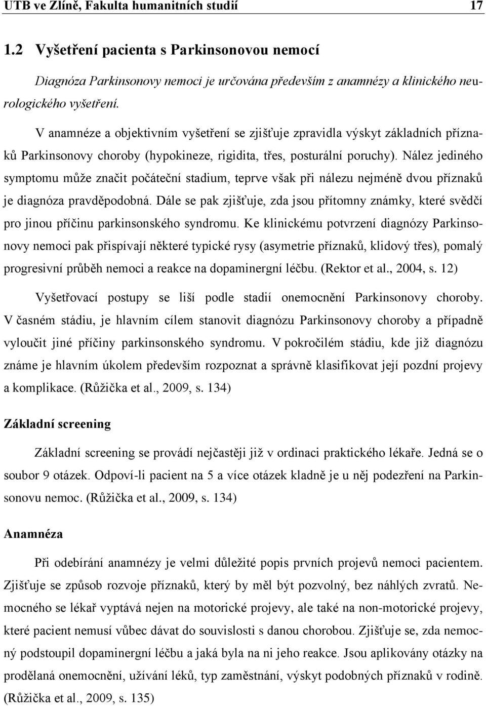 Nález jediného symptomu může značit počáteční stadium, teprve však při nálezu nejméně dvou příznaků je diagnóza pravděpodobná.