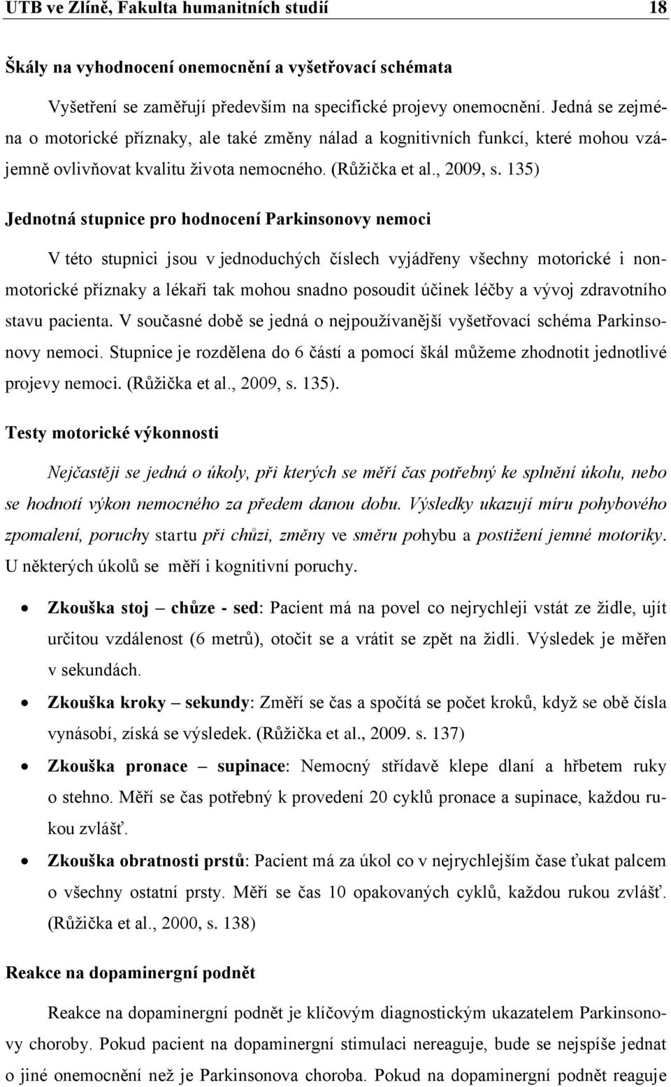 135) Jednotná stupnice pro hodnocení Parkinsonovy nemoci V této stupnici jsou v jednoduchých číslech vyjádřeny všechny motorické i nonmotorické příznaky a lékaři tak mohou snadno posoudit účinek