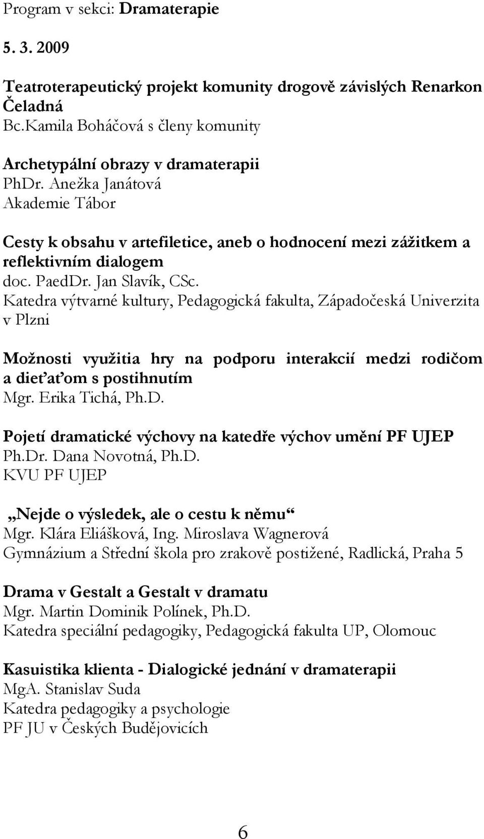 Katedra výtvarné kultury, Pedagogická fakulta, Západočeská Univerzita v Plzni Možnosti využitia hry na podporu interakcií medzi rodičom a dieťaťom s postihnutím Mgr. Erika Tichá, Ph.D.